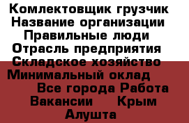 Комлектовщик-грузчик › Название организации ­ Правильные люди › Отрасль предприятия ­ Складское хозяйство › Минимальный оклад ­ 24 000 - Все города Работа » Вакансии   . Крым,Алушта